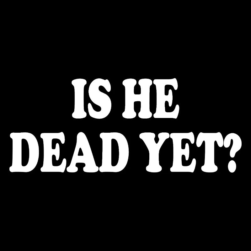 is he dead yet