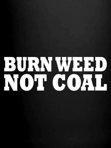 Burn weed not coal