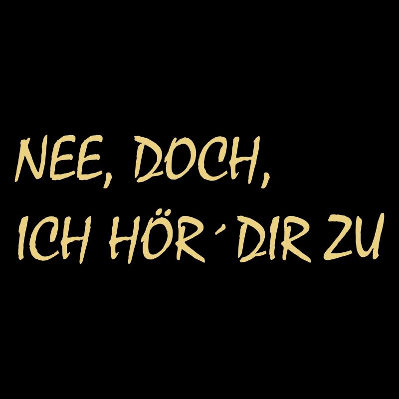 Nee, doch, ich hör´dir zu - cooler Spruch, krass