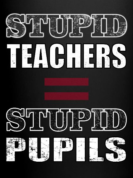 ENSEIGNANTS STUPIDES = ÉLÈVES STUPIDES