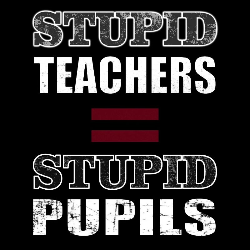 ENSEIGNANTS STUPIDES = ÉLÈVES STUPIDES