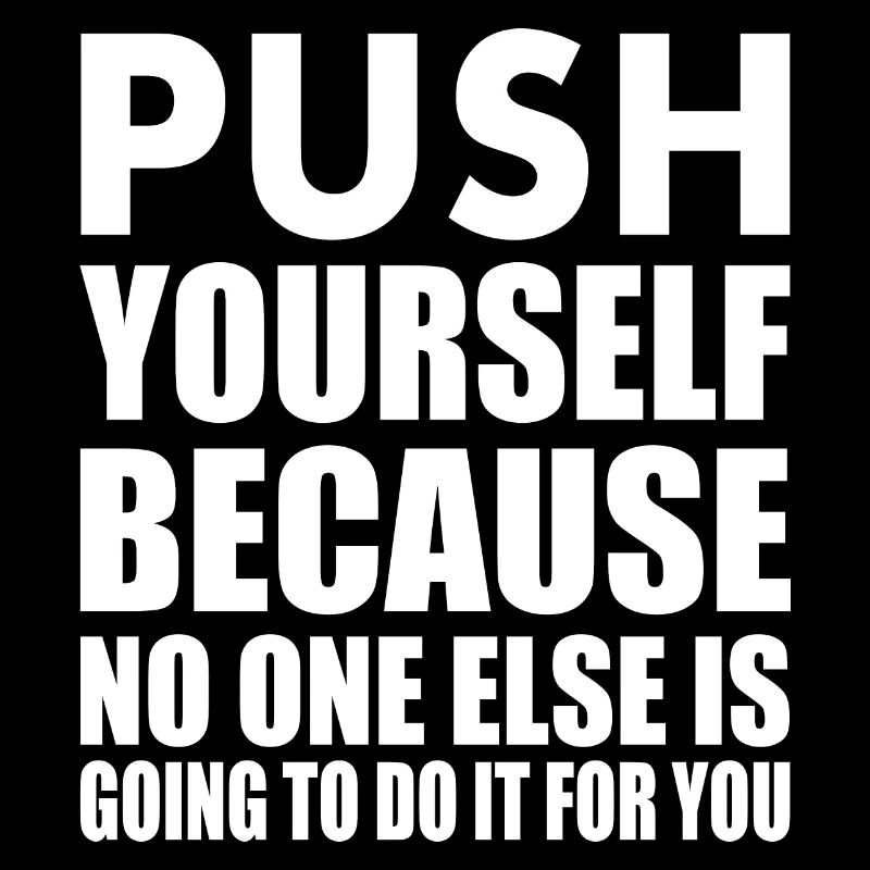 push yourself because no one is going to do it for