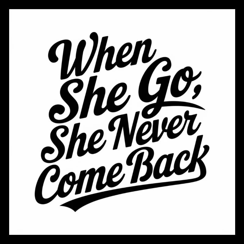 when she go she never come back