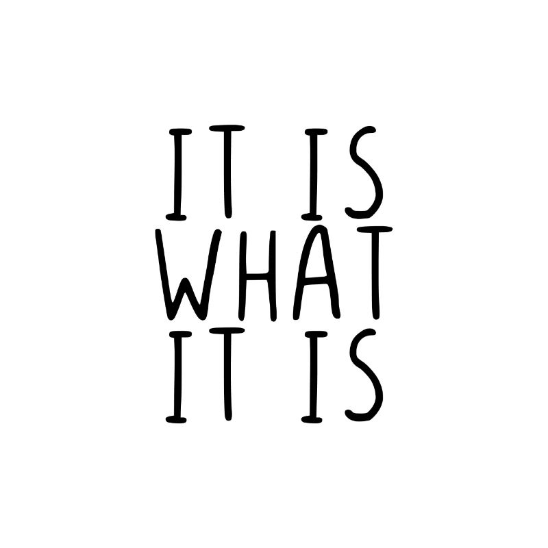 It is what it is