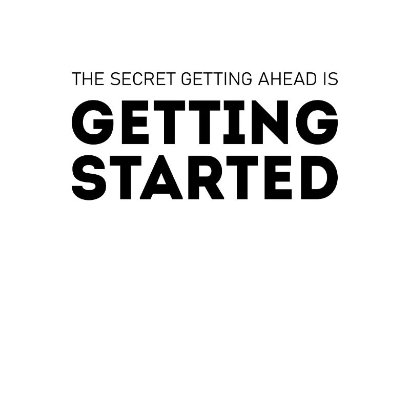 the secret getting ahead is getting started