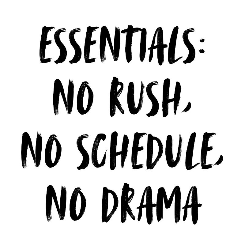 Essentials: no rush, no scedule, no drama.
