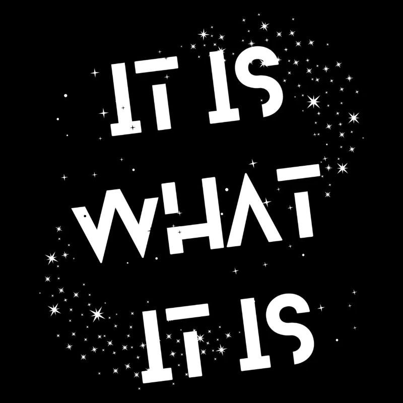 IT IS WHAT IT IS