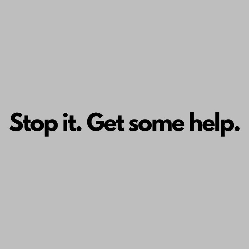 Stop it Get some help