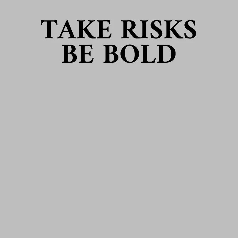 Take Risks Be Bold