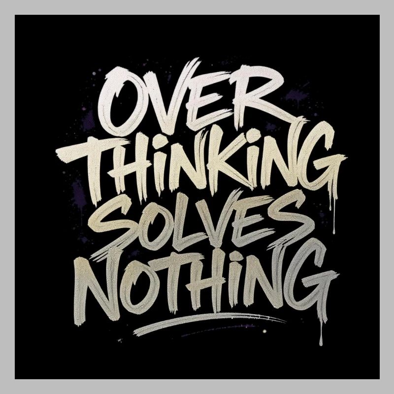 Overthinking solves nothing