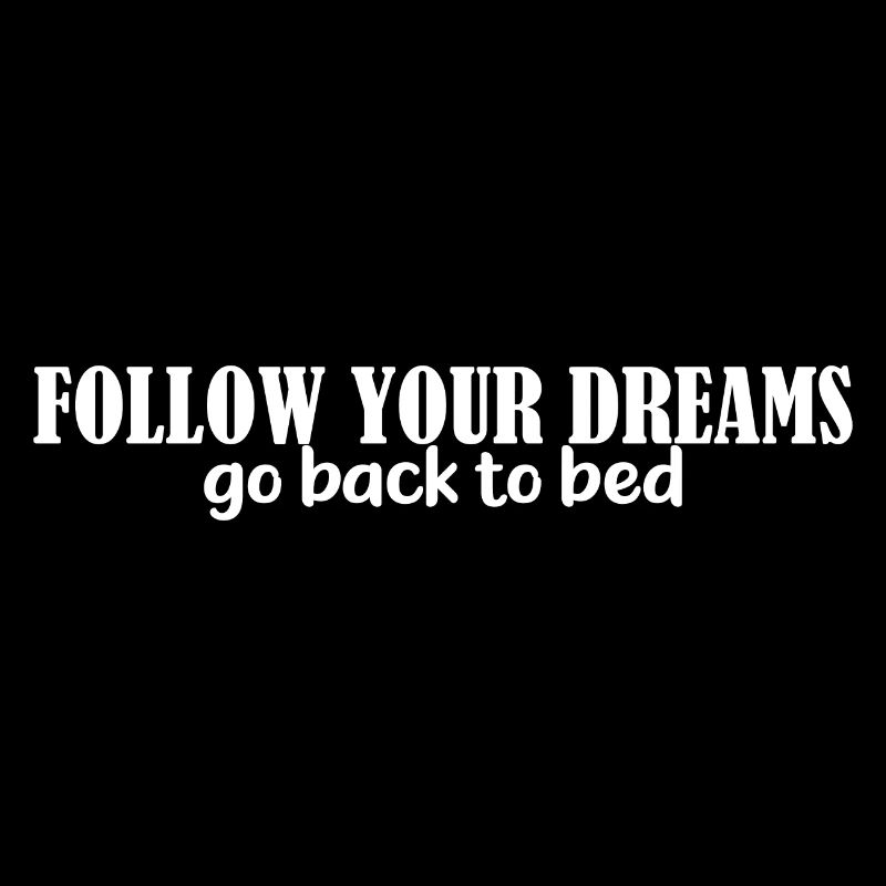 Follow Your Dreams Go Back To Bed