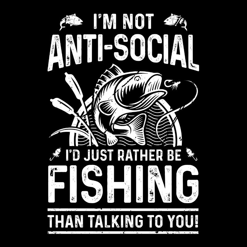 I'm not antisocial, I'd just rather fish
