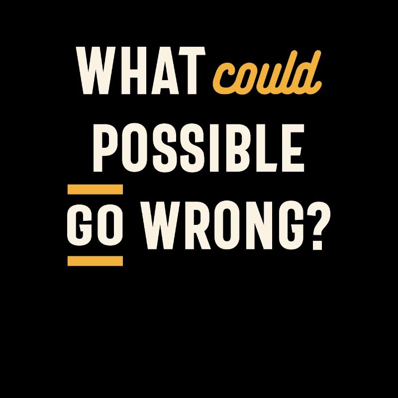What Could Possible Go Wrong? Funny Sarcastic