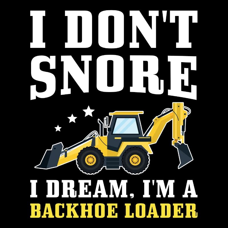 I don't snore I Dream, I'm A Backhoe Loader