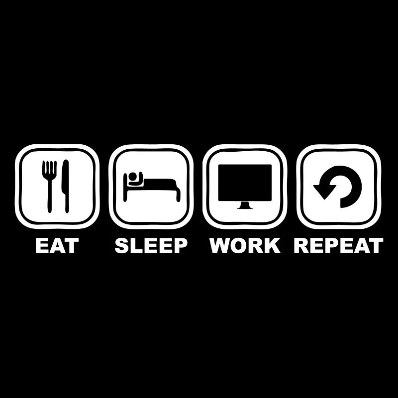 Eat, sleep, Work, Repeat
