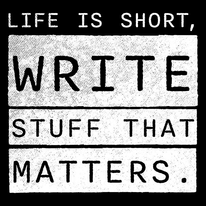 life is short, write stuff that matters