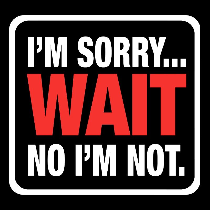I’m Sorry... Wait No I’m Not – Bold Sarcasm