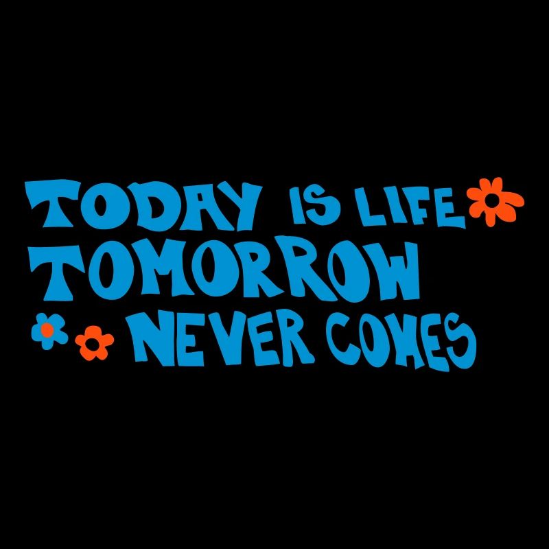 Today is life-Tomorrow never comes