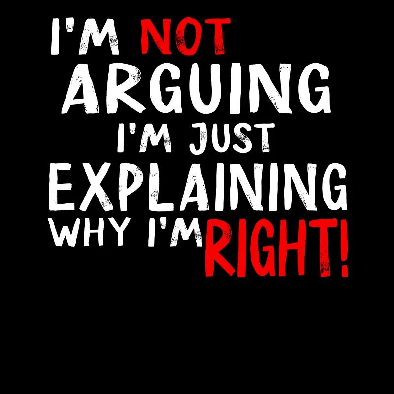 Im Not Arguing Im Just Explaining Why Im Right