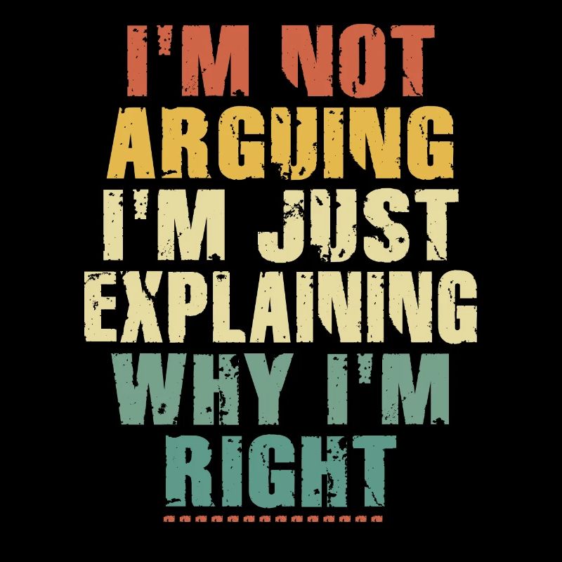 Im Not Arguing Im Just Explaining Why Im Right