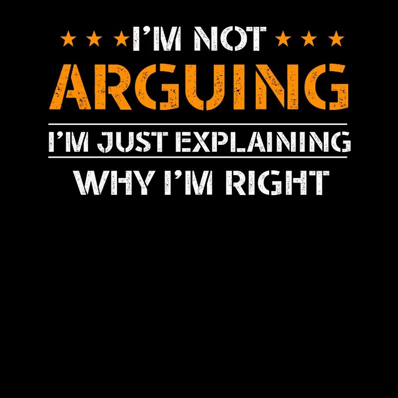 Im Not Arguing Im Just Explaining Why Im Right