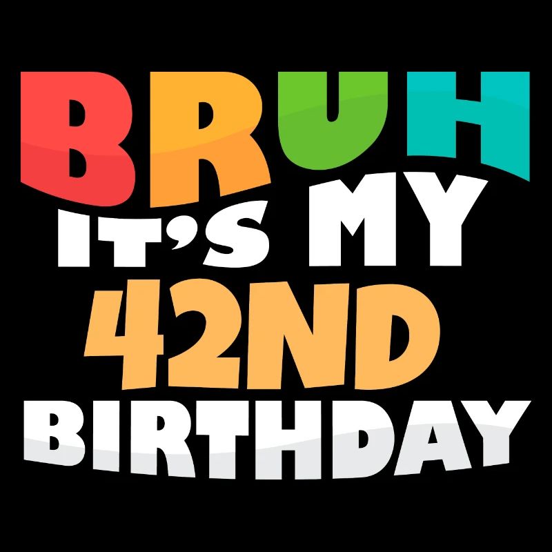 Bruh It's My 42th Birthday Forty Second Bday