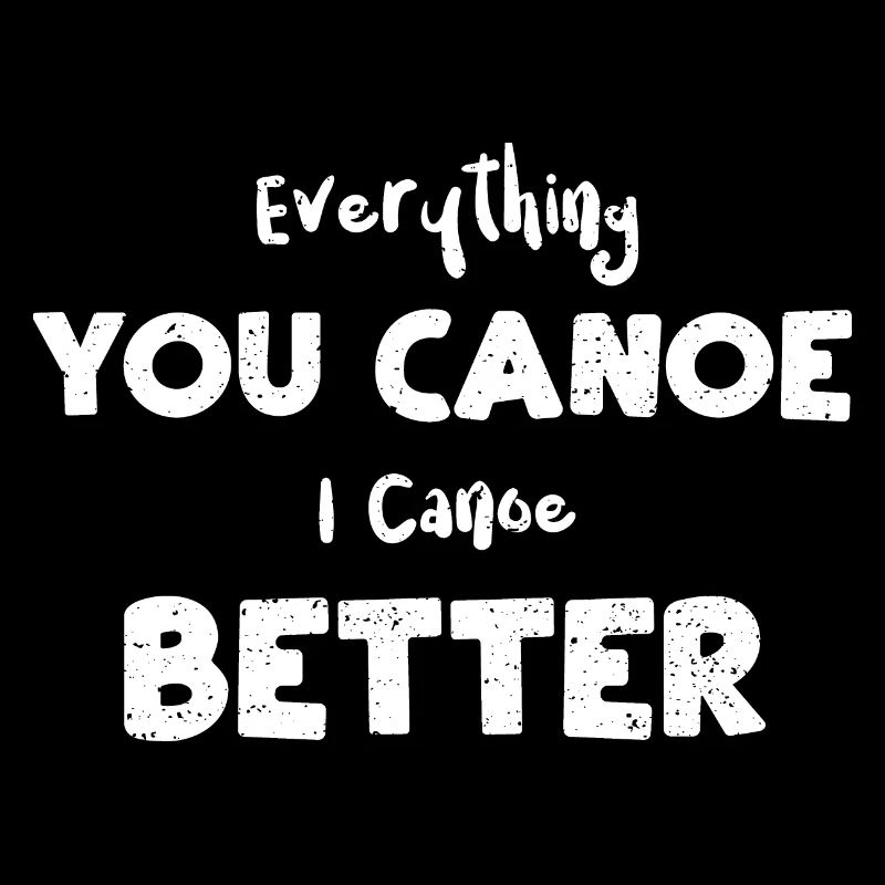 Everything You Canoe I Canoe Better