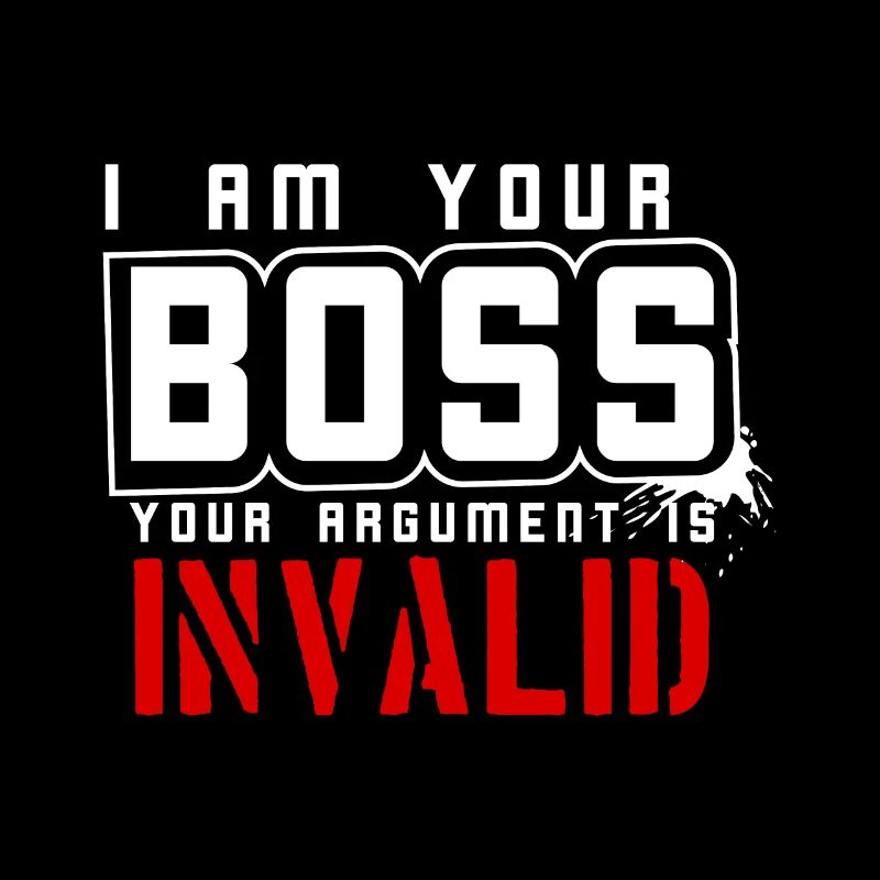 I am your boss your argument is invalid