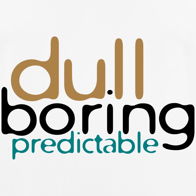 Dull, Boring, Predictable (free color choice)
