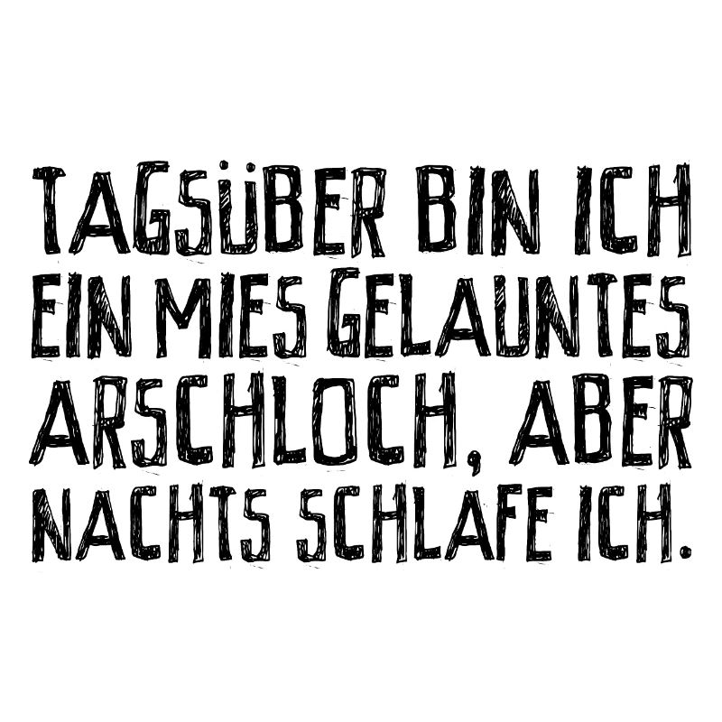 Tagsüber bin ich ein mies gelauntes Arschloch.