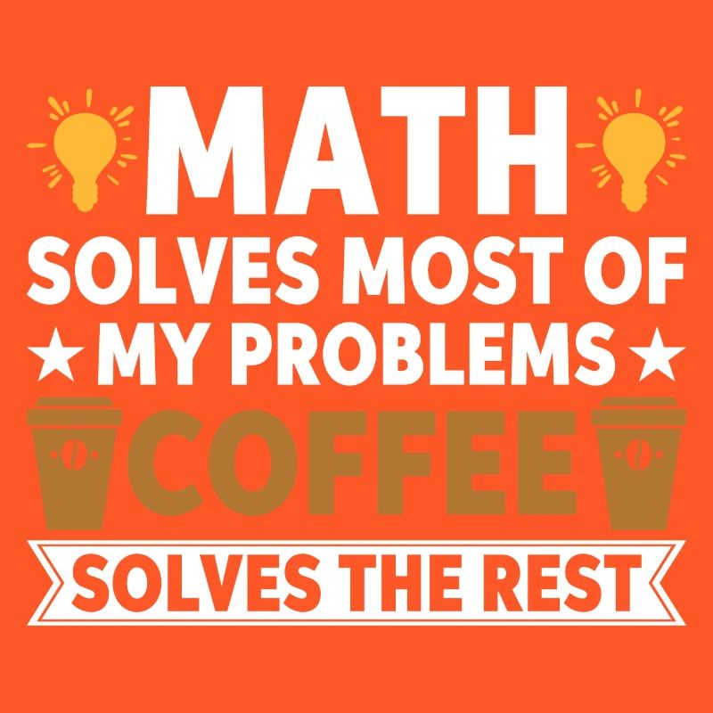 Math solves my problems, coffee solves the rest