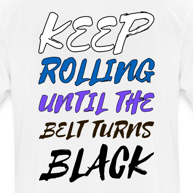KEEP ROLLING UNTIL THE BELT TURNS BLACK