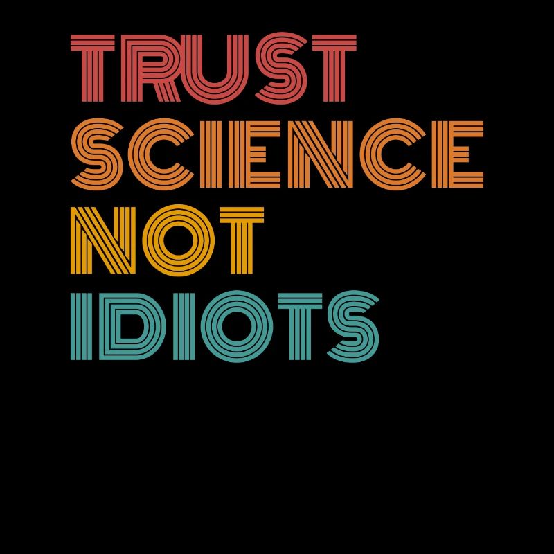 Trust Science Not Idiots