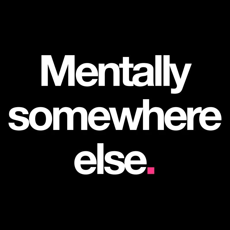 Mentally Somewhere Else.