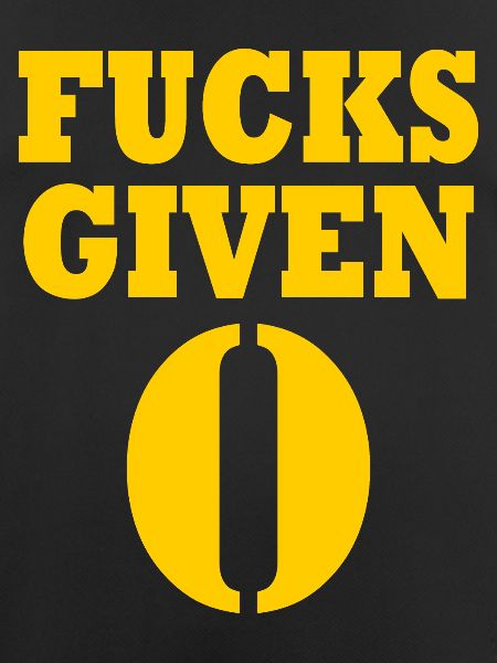 Zero fucks given