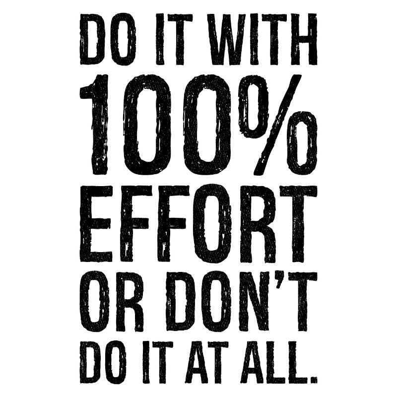 do it with 100 effort or don t do it al all