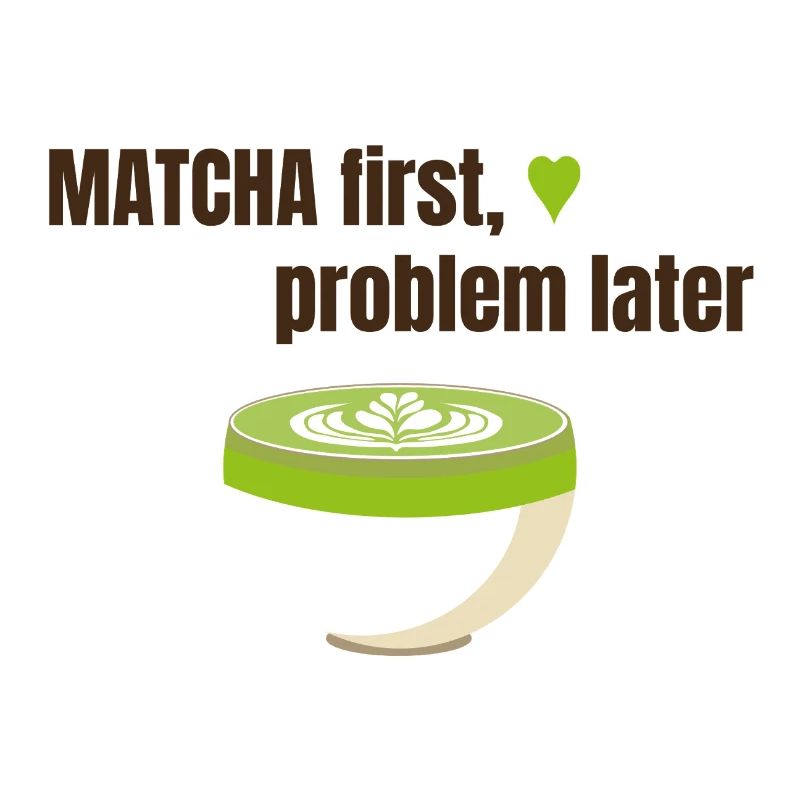 Matcha first, problem later