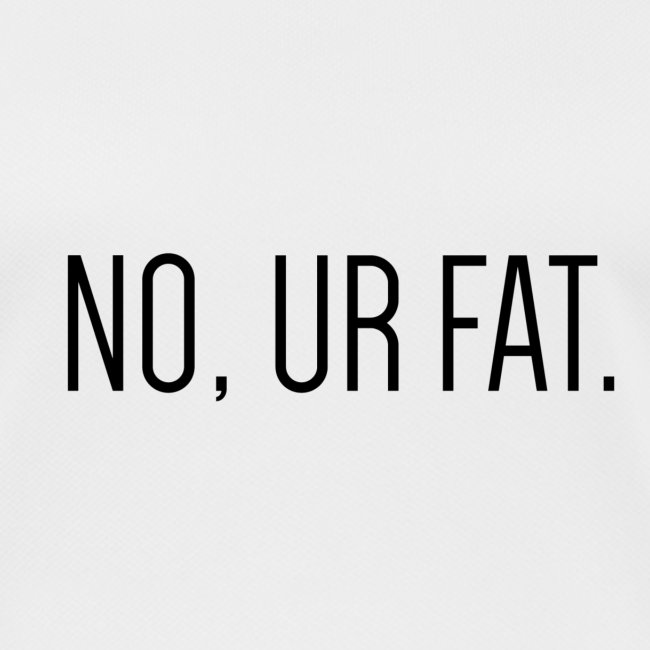 No, Ur Fat