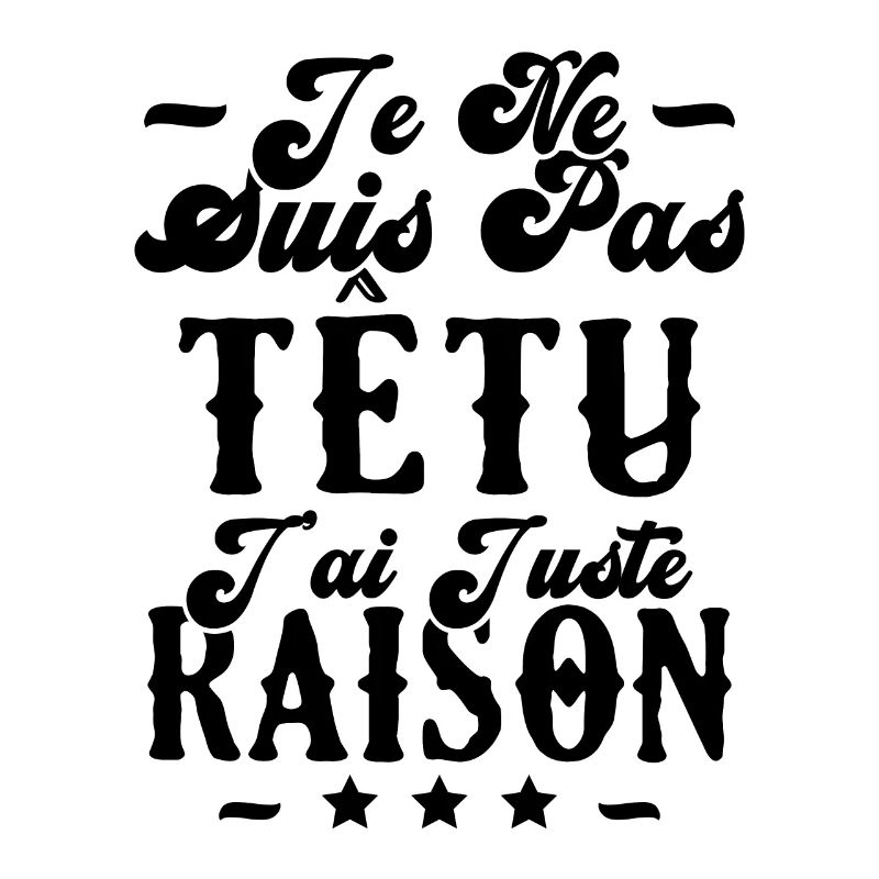 je ne suis pas têtu j'ai juste raison