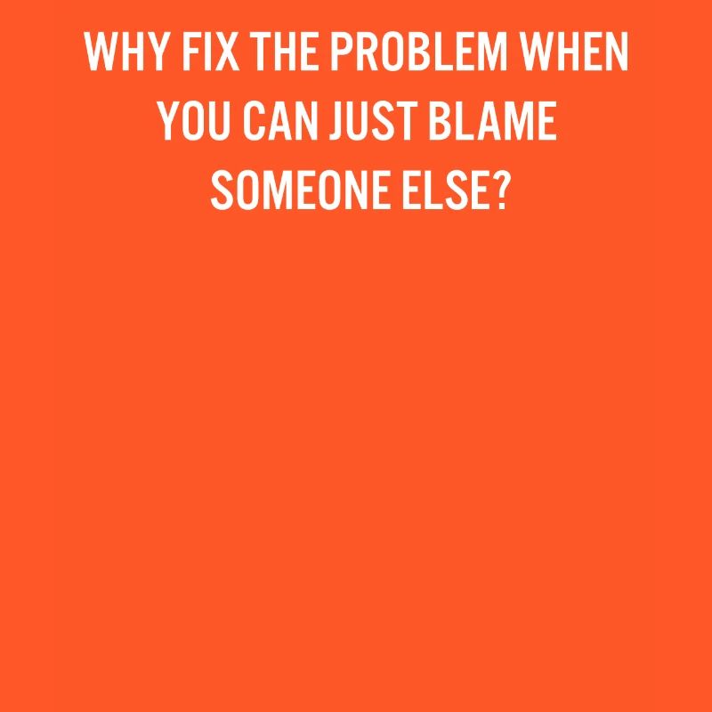 Why Fix the Problem Blame Someone Else Sarcastic