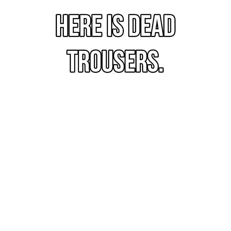 Here is dead trousers, German proverb