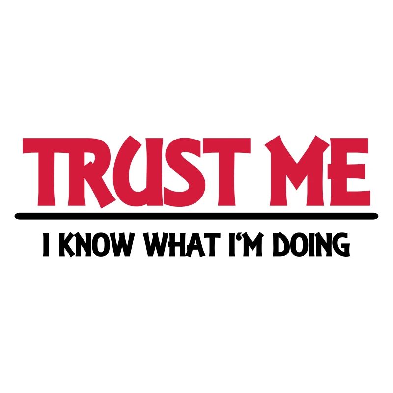 Trust me - I know what I'm doing