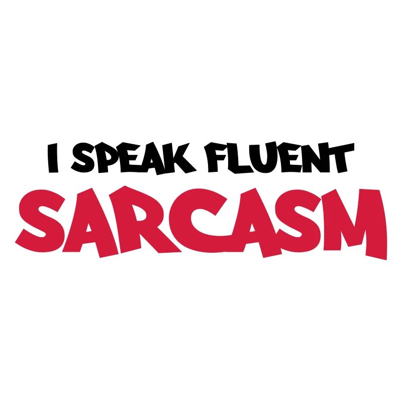 I speak fluent sarcasm