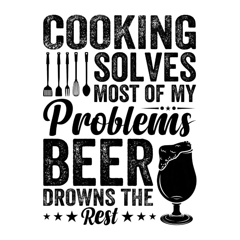 Cooking Solves Most Of My Problems Beer Drowns The