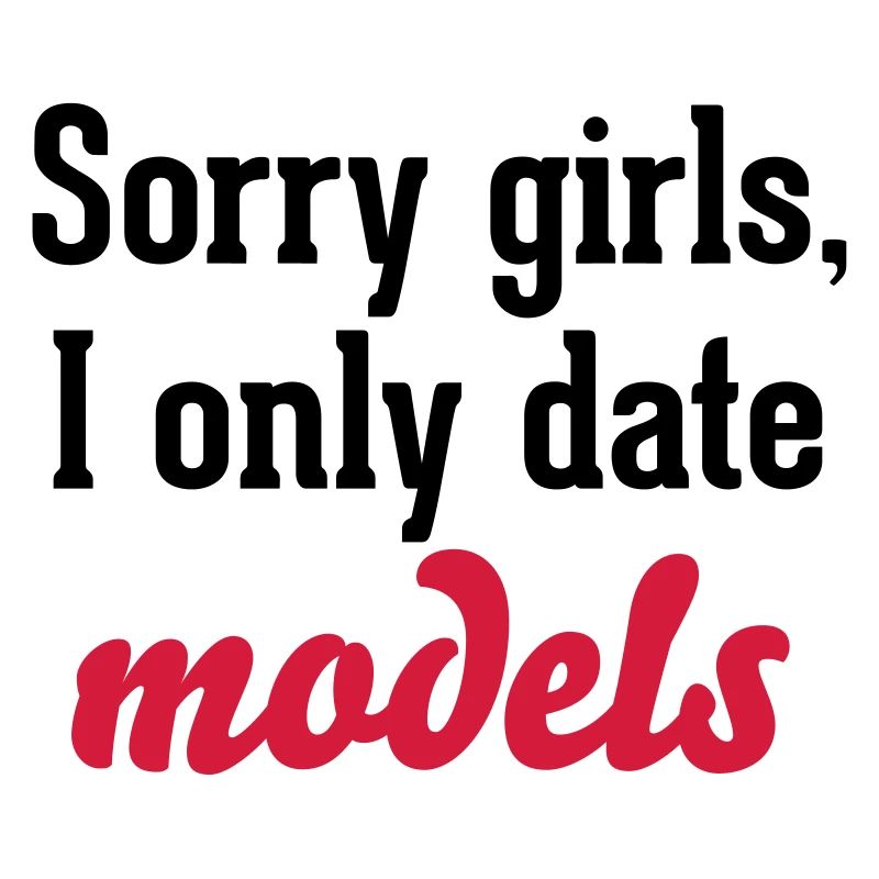 Sorry girls I only date models