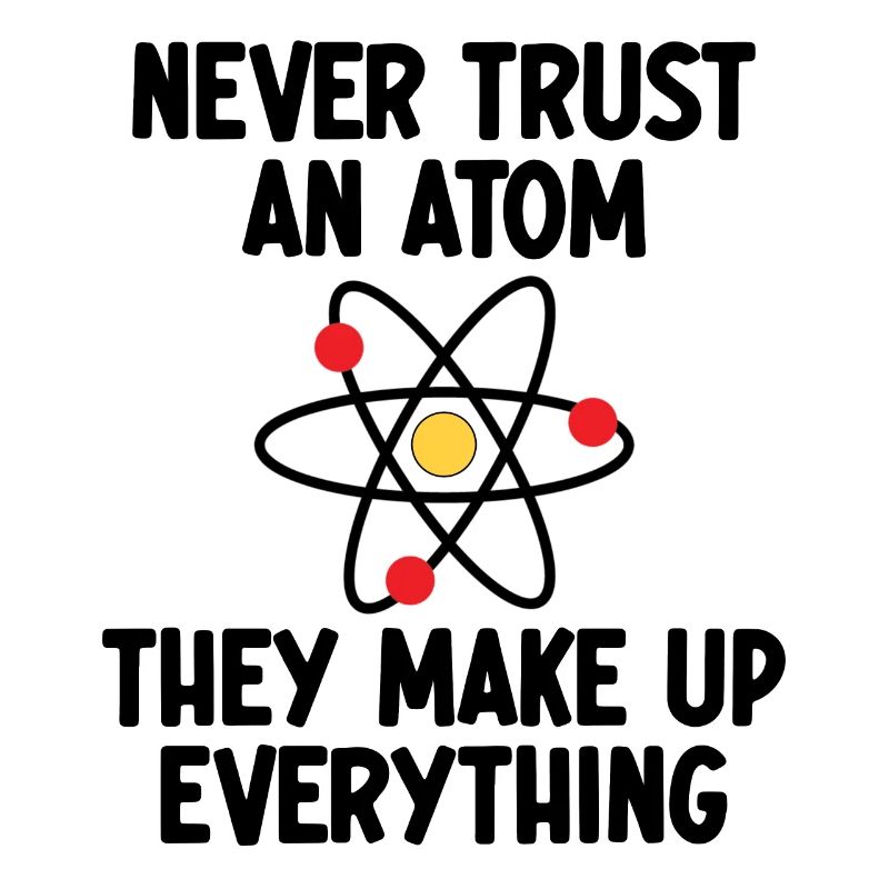 Never Trust An Atom. They Make Up Everything.