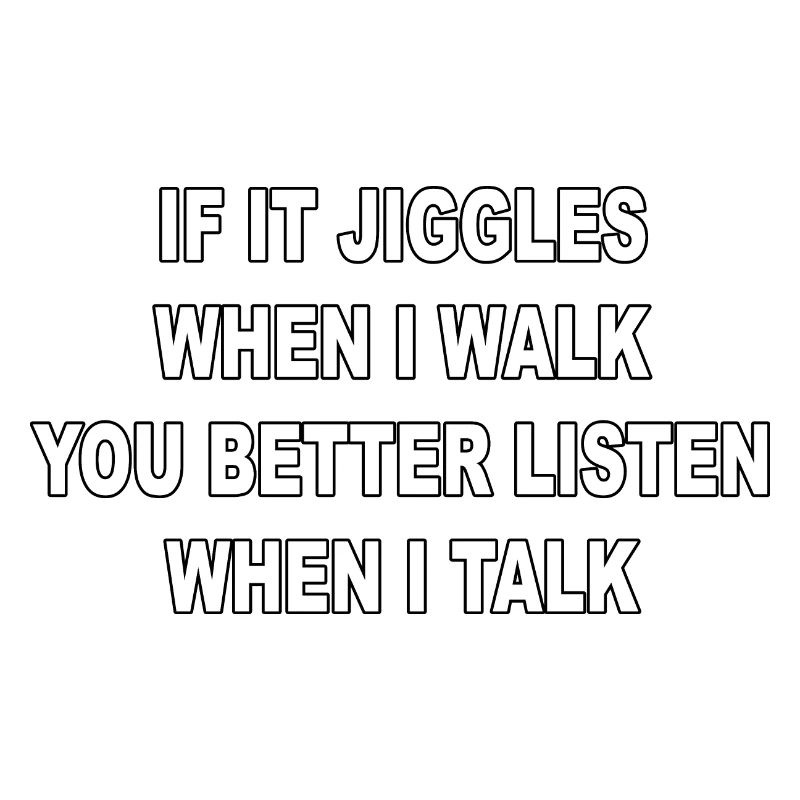 If it jiggles when I walk better listen when talk