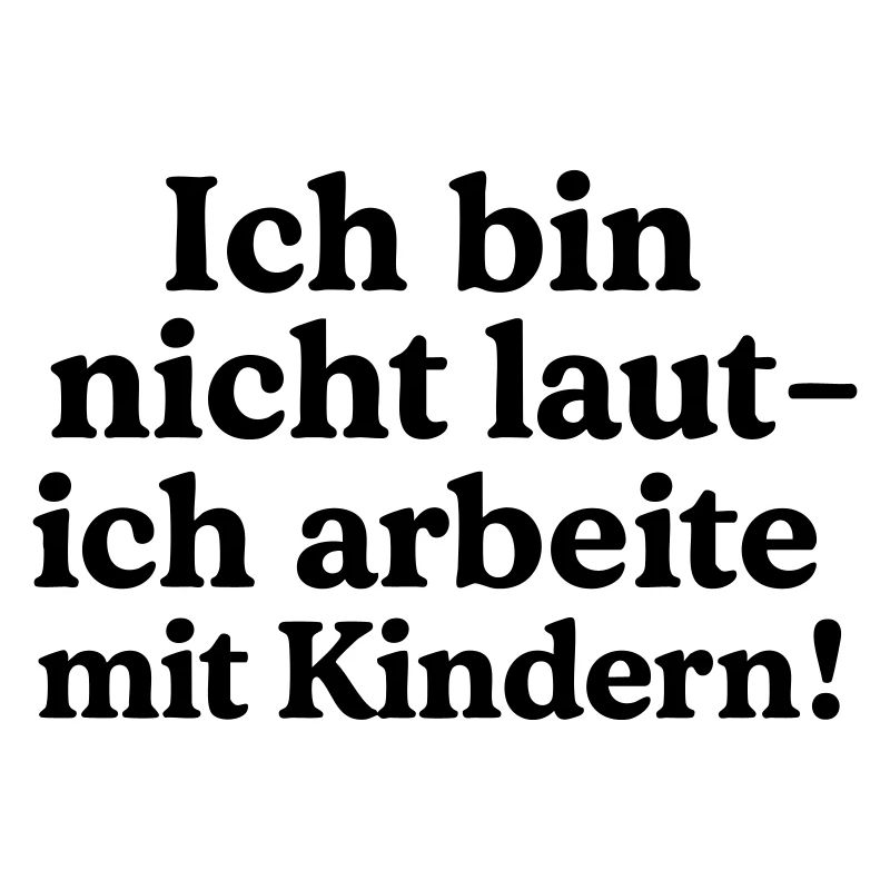 Ich bin nicht laut - ich arbeite mit Kindern!