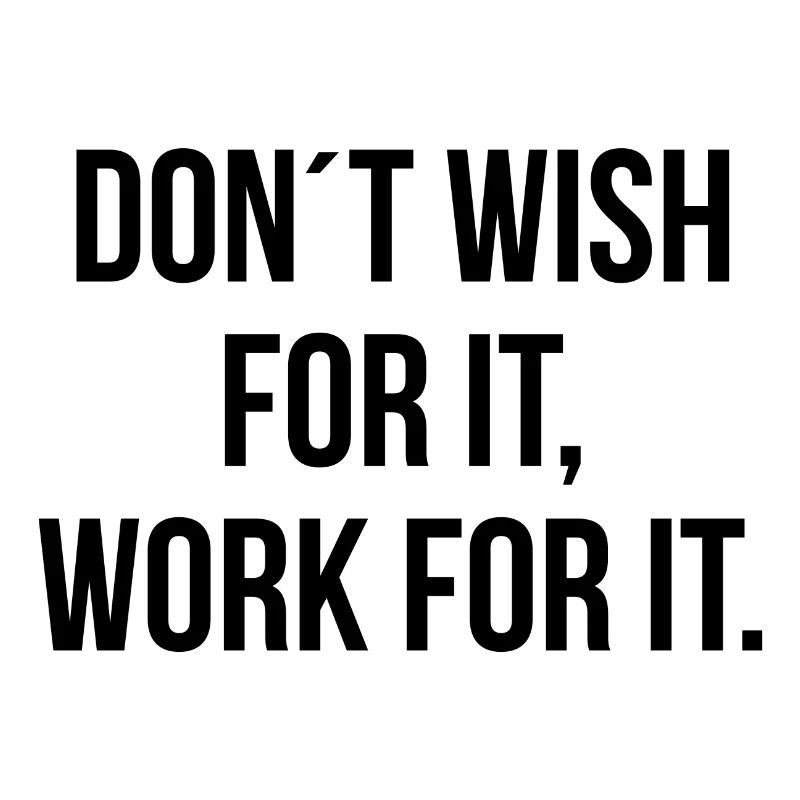 Dont wish for it work for it