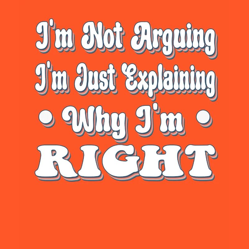 I'm Not Arquing I'm Just Explaining Why I'm Right